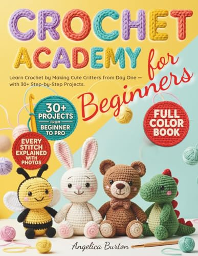 Crochet for Beginners: Learn Crochet by Making Adorable Amigurumi Critters from Day One — With 30+ Full-Color Step-by-Step Projects to Master Simple Patterns and Create Handmade Gifts