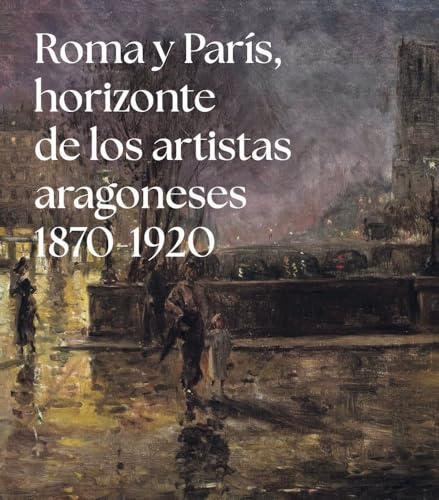 Roma y París, horizonte de los artistas aragoneses (1875-1920): Colección Francisco Palá Laguna (Catálogos)