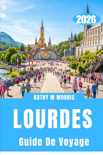 GUIDE DE VOYAGE DE LOURDES 2026: Sentiers à travers les Pyrénées, traditions sacrées et voyages inoubliables en montagne