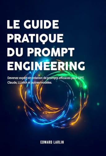 Le Guide Pratique du Prompt Engineering: Devenez expert en création de prompts efficaces pour GPT, Claude, LLaMA et autres modèles.