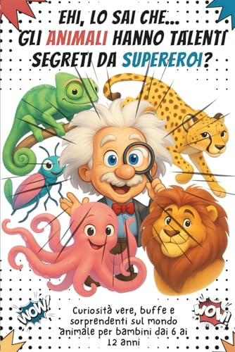 Ehi, Lo Sai Che... Gli Animali Hanno Talenti Segreti Da Supereroi?: Curiosità vere, buffe e sorprendenti sul mondo animale per bambini dai 6 ai 12 anni