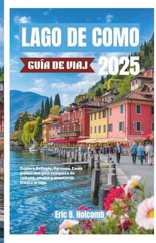 LAGO DE COMO GUÍA DE VIAJE 2025: Explore Bellagio, Varenna, Como y más: una guía completa de cultura, cocina y aventuras frente al lago