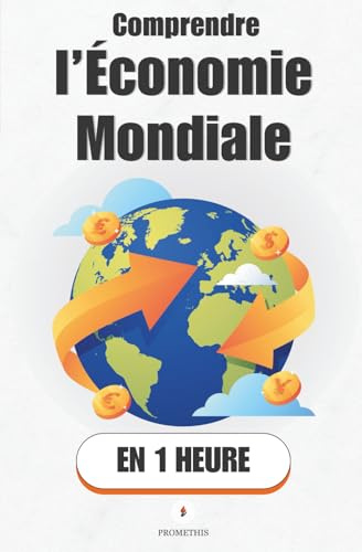 Comprendre l’économie mondiale, en 1 heure: Ce que tout le monde devrait savoir sur l’argent, les pays et les crises