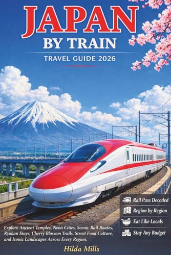 Japan by Train Travel Guide 2026: Explore Ancient Temples, Neon Cities, Scenic Rail Routes, Ryokan Stays, Cherry Blossom Trails, Street Food Culture, and Iconic Landscapes Across Every Region