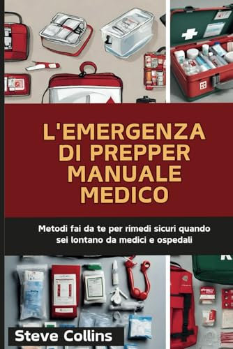 L'emergenza di Prepper Manuale medico: Metodi fai da te per rimedi sicuri quando sei lontano da medici e ospedali