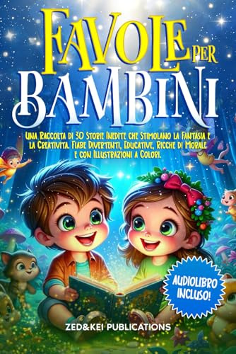 Favole Per Bambini: Una Raccolta di 30 Storie Inedite che Stimolano la Fantasia e la Creatività. Fiabe Divertenti, Educative, Ricche di Morale e con Illustrazioni a Colori