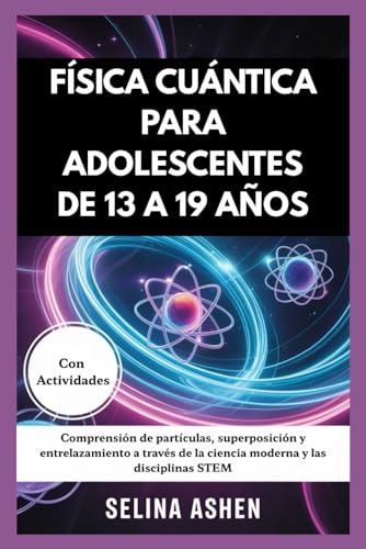 FÍSICA CUÁNTICA PARA ADOLESCENTES DE 13 A 19 AÑOS: Comprensión de partículas, superposición y entrelazamiento a través de la ciencia moderna y las disciplinas STEM