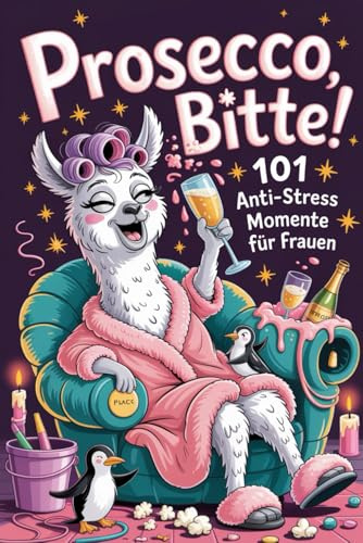 Prosecco, bitte! 101 Anti Stress Momente für Frauen: Dein Freche Gute-Laune-Guide für mehr Lachen, weniger Stress & echte Me-Time