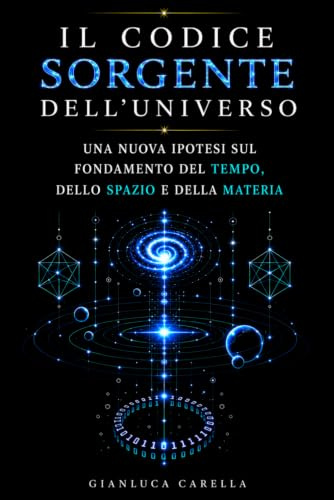 Il Codice Sorgente dell'Universo: Una nuova ipotesi sul fondamento del tempo, dello spazio e della materia