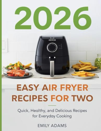 2 0 2 6 Easy Air Fryer Recipes for Two: Quick, Healthy, and Delicious Recipes for Everyday Cooking