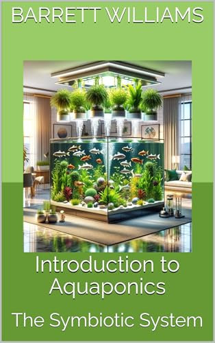 Introduction to Aquaponics: The Symbiotic System (Soilless Success: The Complete Guide to Aquaponics and Hydroponics Book 9)