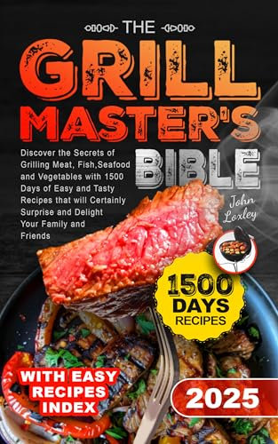 The Grill Master's Bible: Discover the Secrets of Grilling Meat, Fish, Seafood and Vegetables with 1500 Days of Easy and Tasty Recipes that will Certainly Surprise and Delight Your Family and Friends