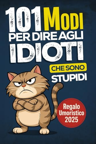 101 Modi per Dire agli Idioti che Sono Stupidi: Il Libro Regalo Umoristico per Colleghi, Amici e Familiari con Consigli e Strategie per Sopravvivere alla Follia Quotidiana