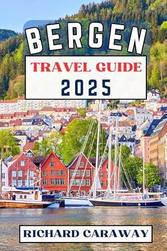 Bergen Travel Guide 2025: Your Ultimate Guide To the Top Attractions, Majestic Fjords, Charming Neighborhoods, Cultural Gems, Cuisine and Is Full of Insider ... Destinations Guide) (English Edition)