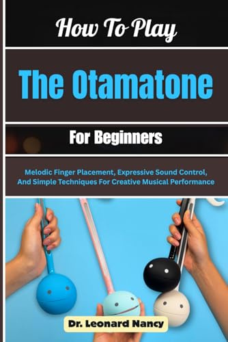 How To Play The Otamatone For Beginners: Melodic Finger Placement, Expressive Sound Control, And Simple Techniques For Creative Musical Performance