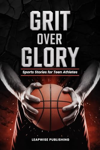 Grit Over Glory: Sports Stories for Teen Athletes to Train with Purpose, Build Mental Toughness and Stay Motivated Through Every Challenge, Rep and Choice