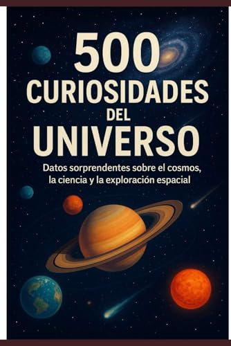 500 Curiosidades del universo: Datos sorprendentes sobre el cosmos, la ciencia y la exploración espacial