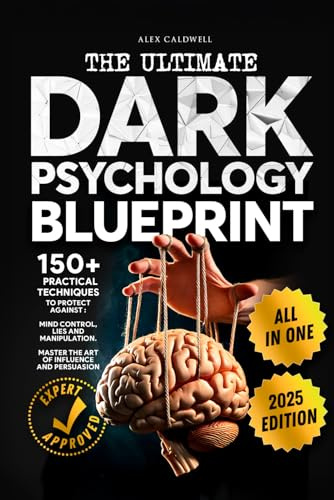 The Ultimate Dark Psychology Blueprint (All-in-1): 150+ Practical Techniques to Protect Against Mind Control, Lies and Manipulation. Master the Art of Influence and Persuasion (Critical Thinking)