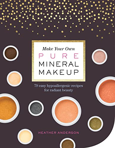Make Your Own Pure Mineral Makeup: 79 Easy Hypoallergenic Recipes for Radiant Beauty (English Edition)