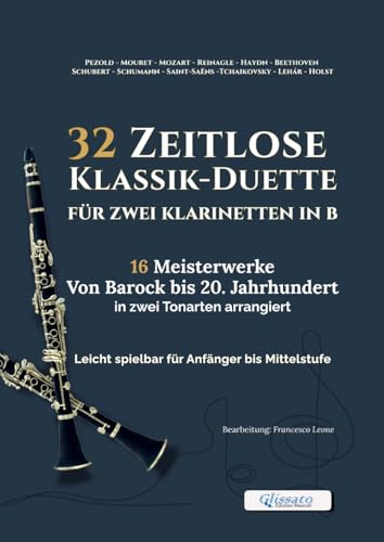 32 Zeitlose Klassik-Duette für zwei Klarinetten in B – 16 Meisterwerke von Barock bis 20. Jahrhundert, arrangiert in zwei Tonarten: Leicht spielbar ... für Unterricht, Ensembleproben und Vorspiele
