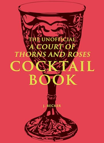 The Unofficial A Court of Thorns and Roses Cocktail Book: Mixology Inspired By A Court of Thorns and Roses