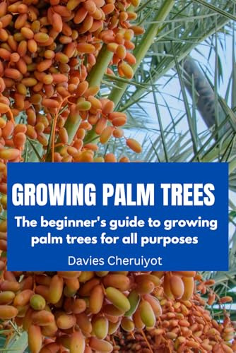 GROWING PALM TREES: The beginner's guide to growing palm trees for all purposes (Fruits farming)