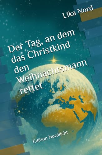 Der Tag, an dem das Christkind den Weihnachtsmann rettet: Ein magischer All-Age-Fantasyroman Edition Nordlicht