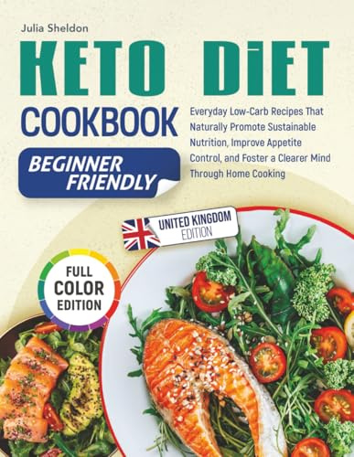 Keto Diet Cookbook: Everyday Low-Carb Recipes That Naturally Promote Sustainable Nutrition, Improve Appetite Control, and Foster a Clearer Mind Through Home Cooking, Full-Colour Edition. UK Edition
