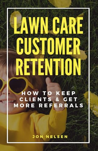 Lawn Care Customer Retention: How to Keep Clients & Get More Referrals (Start and Grow Your Lawn Care Business)