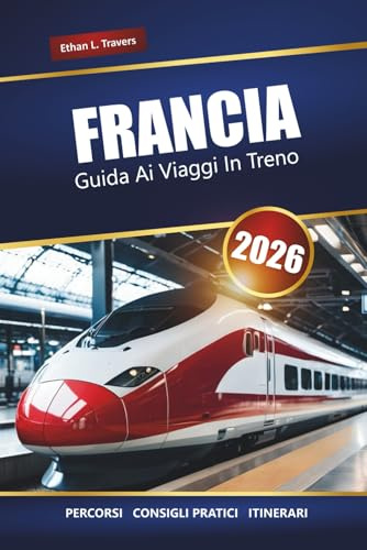 FRANCIA GUIDA AI VIAGGI IN TRENO 2026: Percorsi panoramici, abbonamenti ferroviari regionali, itinerari e consigli per esplorare le città e la campagna francese