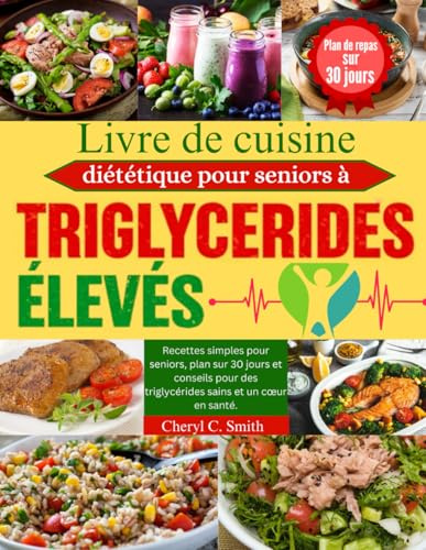 Livre de cuisine diététique pour seniors à triglycérides élevés: Recettes simples pour seniors, plan sur 30 jours et conseils pour des triglycérides sains et un cœur en santé.