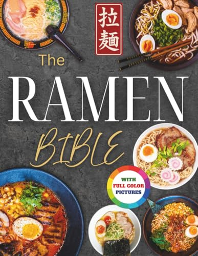 The Ramen Bible: The Most Practical, Easy-to-Follow Guide to Making Real Japanese Ramen at Home Without Endless or Complicated Steps | Including Broths, Tare, Noodles, and Toppings
