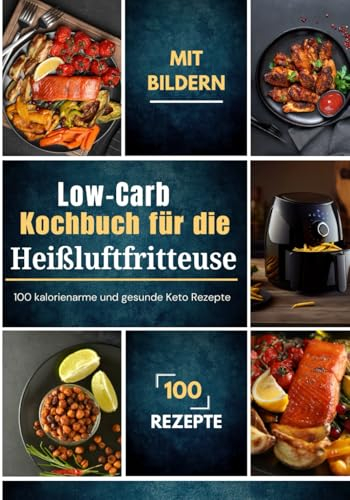 Low-Carb Kochbuch für die Heißluftfritteuse: 100 kalorienarme und gesunde Keto Rezepte mit Bildern