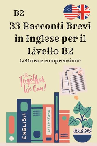 33 Racconti Brevi in Inglese per il Livello B2 Lettura e comprensione: Migliora Lettura, Vocabolario e Comprensione – Storie Coinvolgenti con Domande per Studenti di Inglese Avanzato
