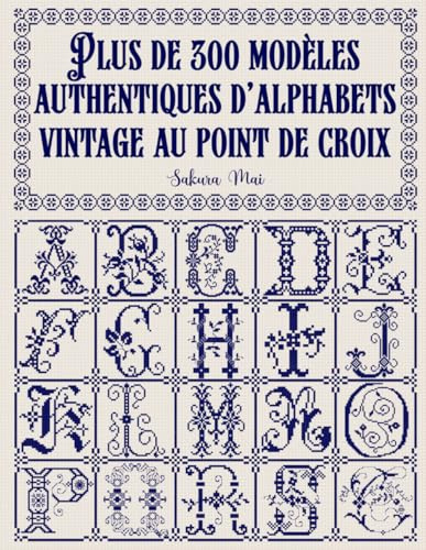 Plus de 300 modèles authentiques d'alphabets vintage au point de croix: Une bibliothèque complète d'alphabets et de chiffres de toutes tailles, des ... miniatures minuscules, pour tous vos projets.
