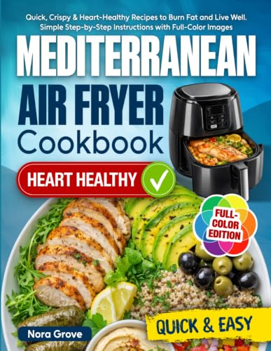 Mediterranean Air Fryer Cookbook: Quick, Crispy & Heart-Healthy Recipes to Burn Fat and Live Well. Simple Step-by-Step Instructions with Full-Color Images
