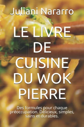 LE LIVRE DE CUISINE DU WOK PIERRE: Des formules pour chaque préoccupation. Délicieux, simples, sains et durables.