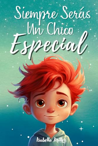 Siempre serás un chico especial: Inspirador libro infantil sobre la confianza, el coraje y los valores. Perfecto para potenciar la autoestima de los niños (Libros motivacionales para niños y niñas)