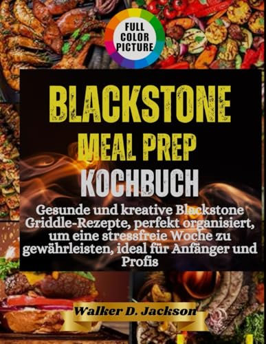 Blackstone Meal Prep Kochbuch: Gesunde und kreative Blackstone Griddle-Rezepte, perfekt organisiert, um eine stressfreie Woche zu gewährleisten, ideal für Anfänger und Profis