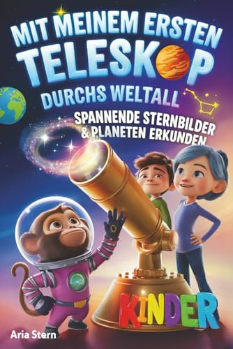 Mit meinem ersten Teleskop durchs Weltall: Spannende Sternbilder & Planeten am Sternenhimmel erkunden - Astronomie für Kinder