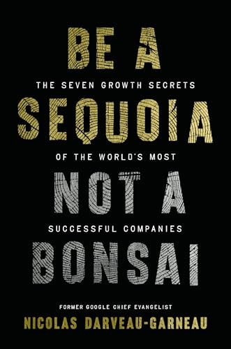 Be a Sequoia, Not a Bonsai: The Seven Growth Secrets of the World’s Most Successful Companies