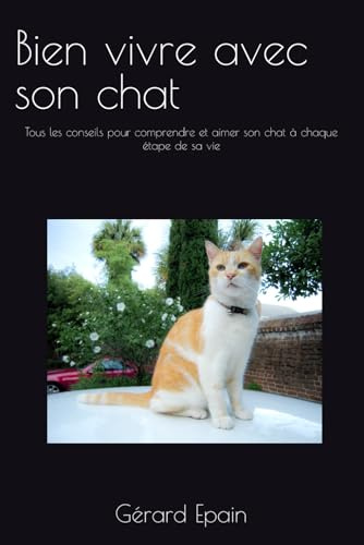Bien vivre avec son chat:: Tous les conseils pour comprendre et aimer son chat à chaque étape de sa vie