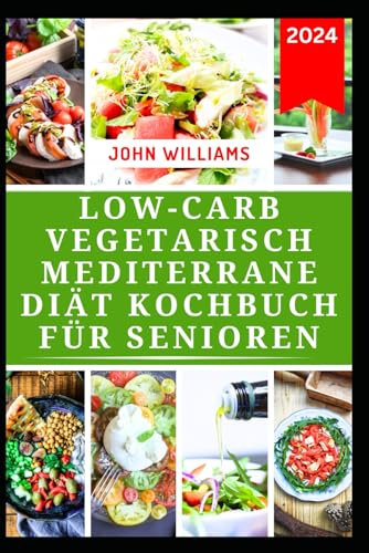 LOW-CARB VEGETARISCH MEDITERRANE DIÄT KOCHBUCH FÜR SENIOREN: Leckere pflanzliche Rezepte für ein langes Leben, Gewichtsverlust und einen gesunden Lebensstil