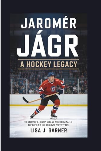 JAROMÍR JÁGR A HOCKEY LEGACY: The Story Of A Hockey Legend Who Dominated The NHL For Over Forty Years