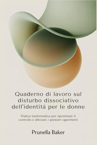 Quaderno di lavoro sul disturbo dissociativo dell'identità per le donne: Pratica trasformativa per ripristinare il controllo e alleviare i pensieri opprimenti