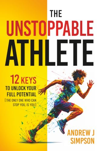 The Unstoppable Athlete: 12 Keys To Unlock Your Full Potential: Mindset, Confidence, & Peak Performance Habits for Teen and College Athletes Who Play Sports: 3