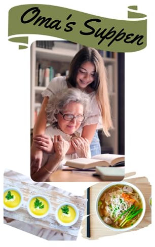 Suppen-Kochbuch: Omas Rezepte neu interpretiert - von klassisch fleischig bis modern vegan: Über 100 traditionelle und innovative Suppenrezepte für jede Ernährungsweise