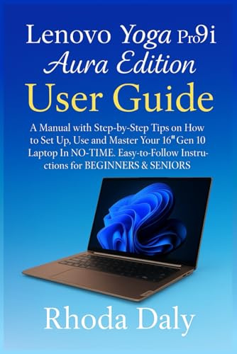Lenovo Yoga Pro 9i Aura Edition User Guide: A Manual with Step-by-Step Tips on How to Set Up, Use and Master Your 16″ Gen 10 Laptop In NO-TIME. Easy-to-Follow Instructions for BEGINNERS & SENIORS