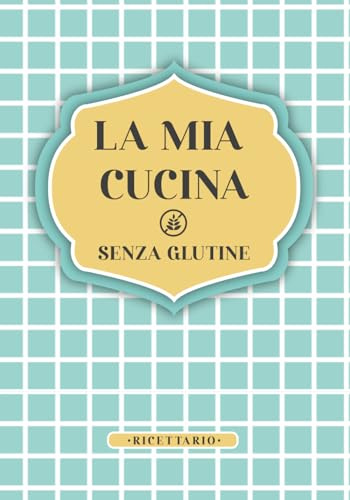 LA MIA CUCINA SENZA GLUTINE. RICETTARIO: Diario di cucina. Quaderno per scrivere ricette con indice. Dieta intolleranze al glutine. 50 schede ricetta.