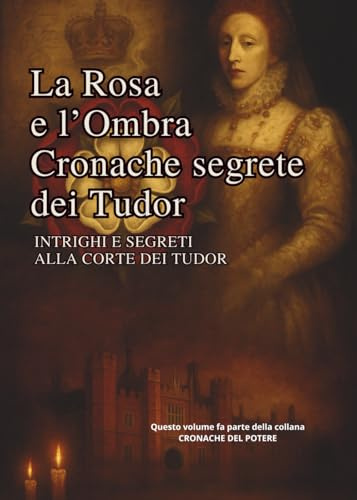 TUDOR - LE OMBRE DELLA ROSA: INTRIGHI E SEGRETI ALLA CORTE DEI TUDOR